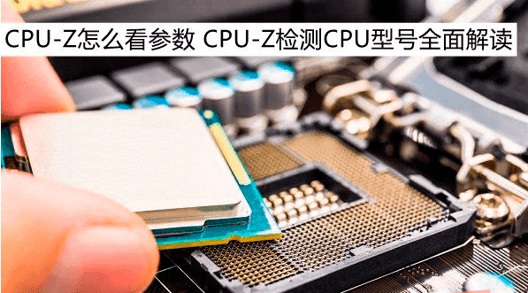 CPU-Z的参数怎么看 CPU-Z检测CPU型号全面检测工具-玩转网