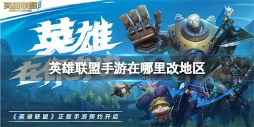 英雄联盟手游在哪里改地区? 英雄联盟手游改地区方法-玩转网