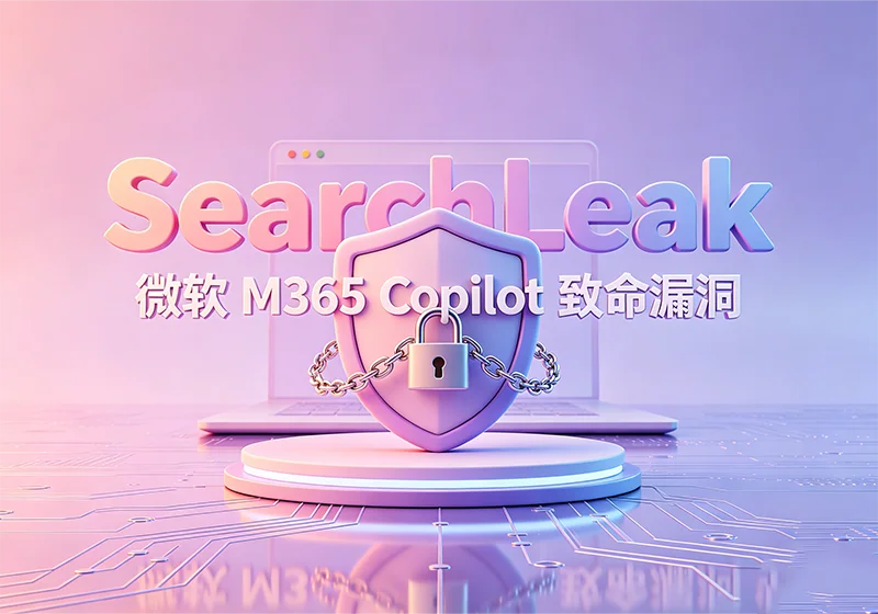 致命 SearchLeak 漏洞｜M365 Copilot 单次点击泄露企业全部机密-玩转网